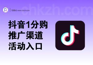 抖音1分购_推广渠道+活动入口(暴利/好推)-创客站