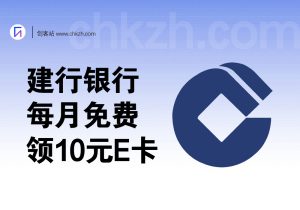建行银行_几分钟免费领10元E卡，一月一次，一年120-创客站