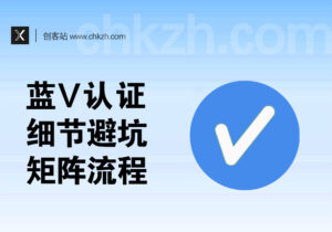 蓝V企业号分析_小红书/抖音新版蓝V认证细节+避坑_批量矩阵流程-创客站