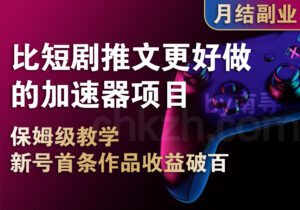 比短剧推文更好做的加速器项目_新号首条作品收益破百-创客站