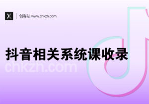 抖音相关系统课程收录-创客站