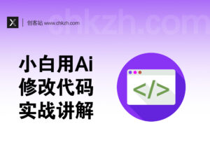 零基础小白修改代码_如何运用Ai提效_实战讲解-创客站