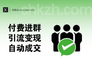 付费进群引流变现系统_从搭建配置到自动成交_适配搭子/吃瓜/天涯神贴等-创客站